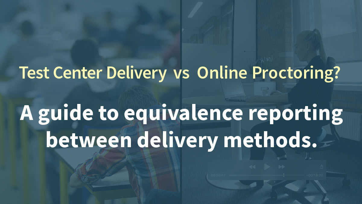 Test Center Delivery vs Online Proctoring: A guide to equivalence reporting between delivery methods.